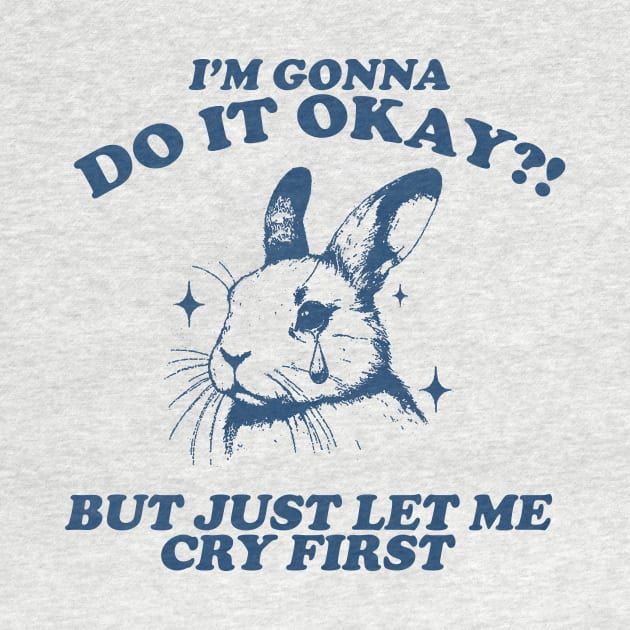 I Am Gonna Do It Okay Just Let Me Cry First T-Shirt, Retro 90s Unisex Adult Graphic T Shirt, Vintage T Shirt, Nostalgia T Shirt, 2000s by Hamza Froug